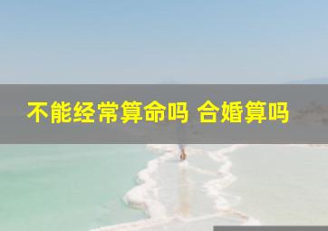 不能经常算命吗 合婚算吗